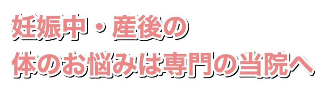 お妊娠中・産後の体のお悩みは専門の当院へ